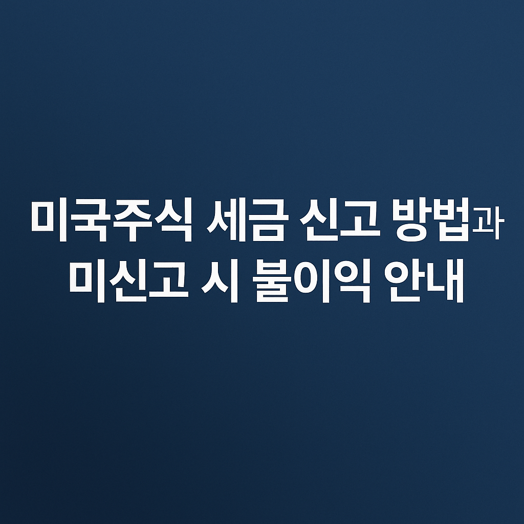 미국주식 세금 신고 방법과 미신고 시 불이익 안내